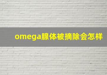 omega腺体被摘除会怎样