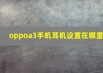 oppoa3手机耳机设置在哪里