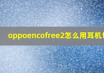 oppoencofree2怎么用耳机切歌