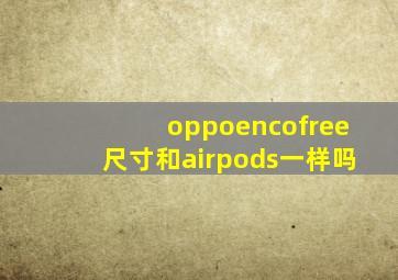 oppoencofree尺寸和airpods一样吗