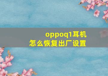 oppoq1耳机怎么恢复出厂设置