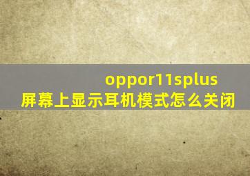 oppor11splus屏幕上显示耳机模式怎么关闭