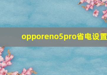 opporeno5pro省电设置