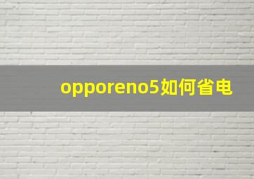 opporeno5如何省电