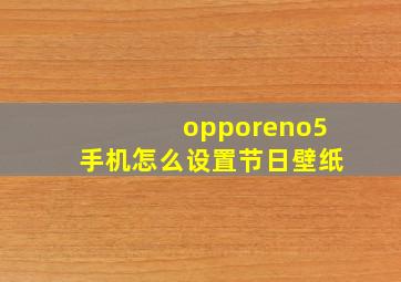 opporeno5手机怎么设置节日壁纸