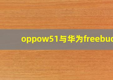 oppow51与华为freebuds3