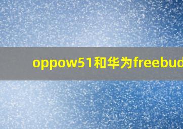 oppow51和华为freebuds4i