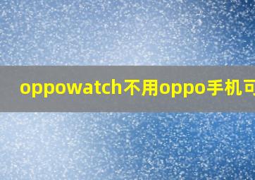 oppowatch不用oppo手机可以吗