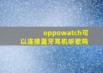 oppowatch可以连接蓝牙耳机听歌吗