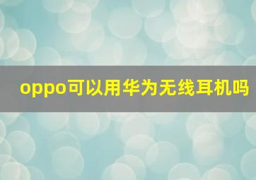 oppo可以用华为无线耳机吗