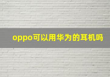 oppo可以用华为的耳机吗