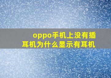 oppo手机上没有插耳机为什么显示有耳机