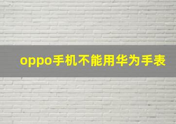 oppo手机不能用华为手表