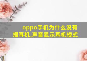 oppo手机为什么没有插耳机,声音显示耳机模式