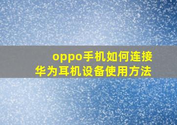 oppo手机如何连接华为耳机设备使用方法