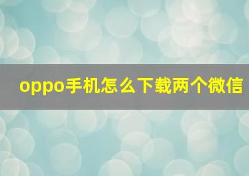 oppo手机怎么下载两个微信