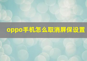 oppo手机怎么取消屏保设置