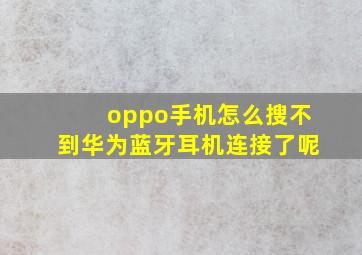 oppo手机怎么搜不到华为蓝牙耳机连接了呢