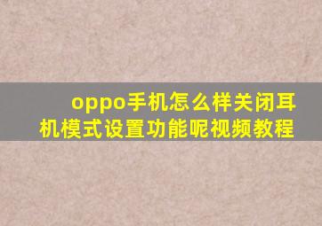 oppo手机怎么样关闭耳机模式设置功能呢视频教程