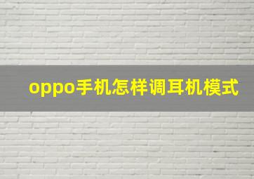 oppo手机怎样调耳机模式