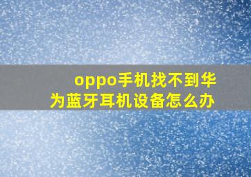 oppo手机找不到华为蓝牙耳机设备怎么办