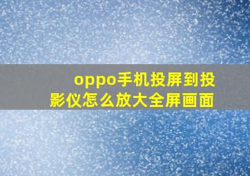 oppo手机投屏到投影仪怎么放大全屏画面