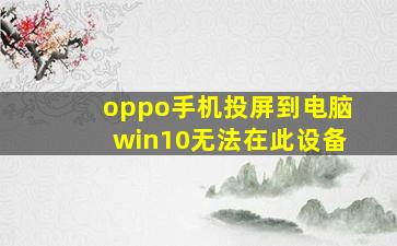 oppo手机投屏到电脑win10无法在此设备