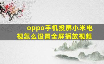 oppo手机投屏小米电视怎么设置全屏播放视频