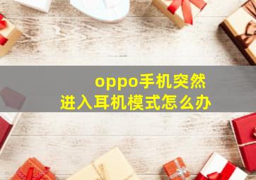 oppo手机突然进入耳机模式怎么办