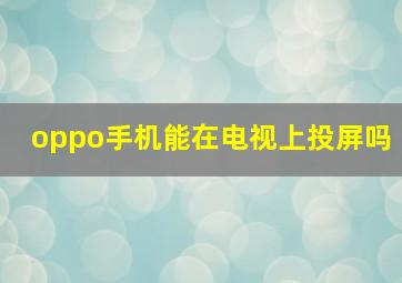 oppo手机能在电视上投屏吗