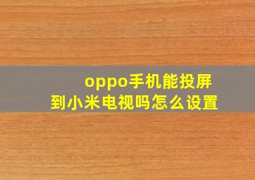 oppo手机能投屏到小米电视吗怎么设置