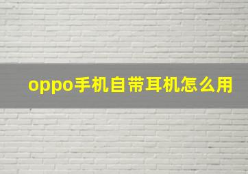 oppo手机自带耳机怎么用