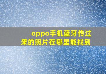 oppo手机蓝牙传过来的照片在哪里能找到