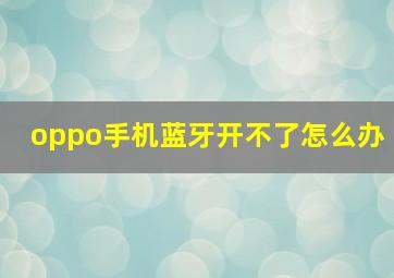 oppo手机蓝牙开不了怎么办