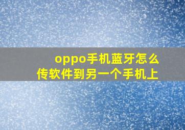 oppo手机蓝牙怎么传软件到另一个手机上