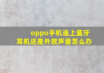 oppo手机连上蓝牙耳机还是外放声音怎么办