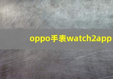 oppo手表watch2app