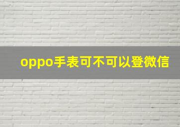 oppo手表可不可以登微信