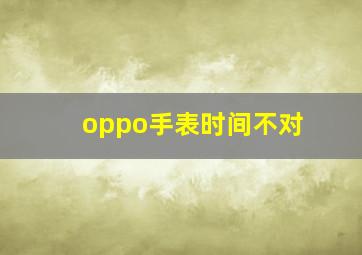 oppo手表时间不对