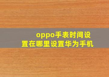 oppo手表时间设置在哪里设置华为手机