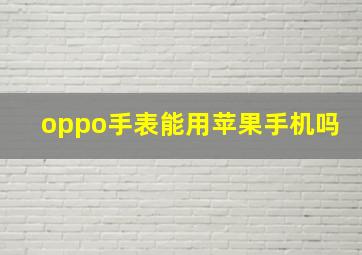 oppo手表能用苹果手机吗