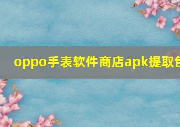 oppo手表软件商店apk提取包