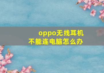 oppo无线耳机不能连电脑怎么办