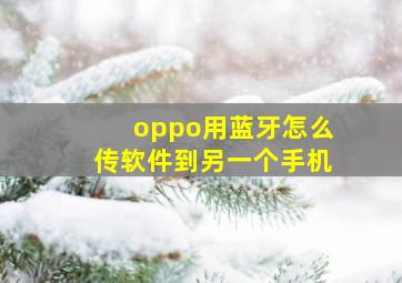 oppo用蓝牙怎么传软件到另一个手机