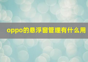 oppo的悬浮窗管理有什么用