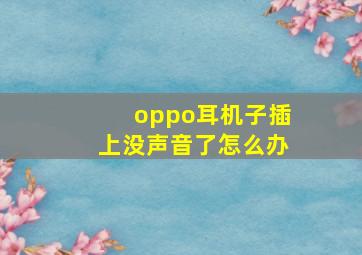 oppo耳机子插上没声音了怎么办