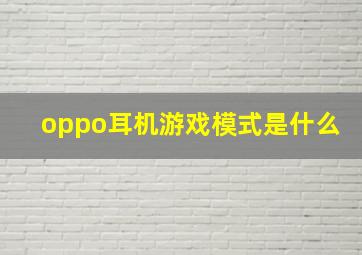 oppo耳机游戏模式是什么