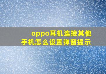 oppo耳机连接其他手机怎么设置弹窗提示