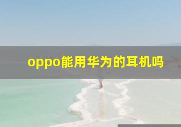 oppo能用华为的耳机吗