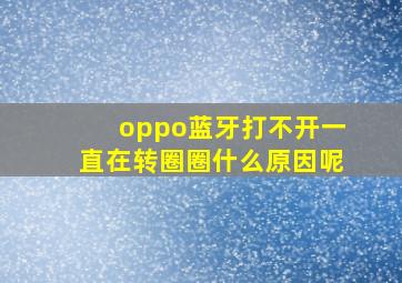 oppo蓝牙打不开一直在转圈圈什么原因呢